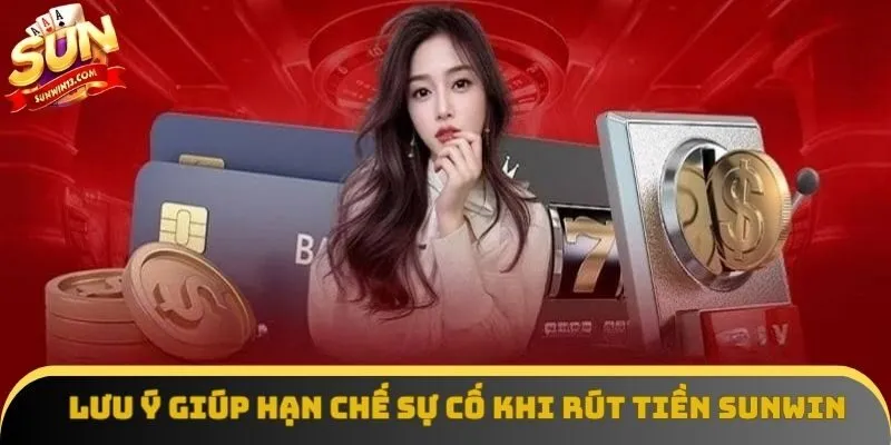 Lưu ý giúp hạn chế sự cố khi rút tiền Sunwin